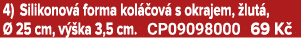 4) Silikonov forma kol  ov  s okrajem,  lut ,   25 cm, v  ka 3,5 cm. CP09098000 69 K 