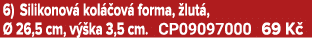 6) Silikonov kol  ov  forma,  lut ,   26,5 cm, v  ka 3,5 cm. CP09097000 69 K 