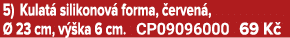 5) Kulat silikonov  forma,  erven ,   23 cm, v  ka 6 cm. CP09096000 69 K 