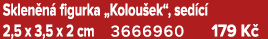 Sklen n figurka „Kolou ek“, sed c  2,5 x 3,5 x 2 cm 3666960 179 K 