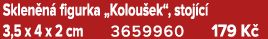 Sklen n figurka „Kolou ek“, stoj c  3,5 x 4 x 2 cm 3659960 179 K 
