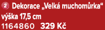 ￼ Dekorace „Velk muchom rka“ v  ka 17,5 cm 1164860 329 K 