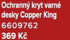Ochrann kryt varn  desky Copper King 6609762 369 K 