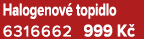 Halogenov topidlo 6316662 999 K 