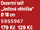 Dezertn tal   „Jedlov  v tvi ka“   18 cm 5955967 179 K  129 K 