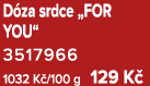 D za srdce „FOR YOU“ 3517966 1032 K /100 g 129 K 