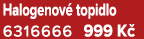 Halogenov topidlo 6316666 999 K 