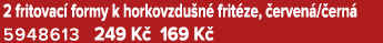 2 fritovac formy k horkovzdu n  frit ze,  erven / ern  5948613 249 K  169 K 