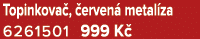 Topinkova , erven  metal za 6261501 999 K 