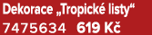 Dekorace „Tropick listy“ 7475634 619 K 
