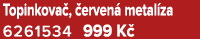Topinkova , erven  metal za 6261534 999 K 