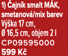 1) ajn k smalt M K, smetanov /mix barev V  ka 17 cm,   16,5 cm, objem 2 l CP09595000 599 K 