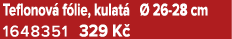 Teflonov f lie, kulat    26 28 cm 1648351 329 K 