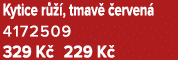 Kytice r  , tmav   erven  4172509 329 K  229 K 