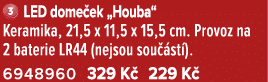 ￼ LED dome ek „Houba“ Keramika, 21,5 x 11,5 x 15,5 cm. Provoz na 2 baterie LR44 (nejsou sou st ). 6948960 329 K  229 K 