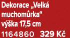 Dekorace „Velk muchom rka“ v  ka 17,5 cm 1164860 329 K 