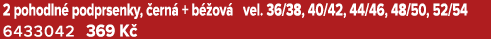 2 pohodln podprsenky,  ern  + b  ov  vel. 36/38, 40/42, 44/46, 48/50, 52/54 6433042 369 K  